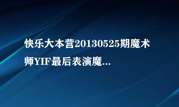 快乐大本营20130525期魔术师YIF最后表演魔术时的背景音乐是什么？