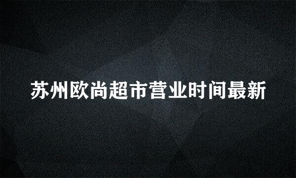 苏州欧尚超市营业时间最新