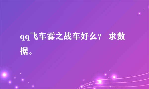 qq飞车雾之战车好么？ 求数据。