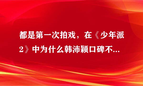 都是第一次拍戏，在《少年派2》中为什么韩沛颖口碑不如蔡冰雁？