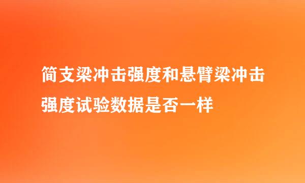 简支梁冲击强度和悬臂梁冲击强度试验数据是否一样