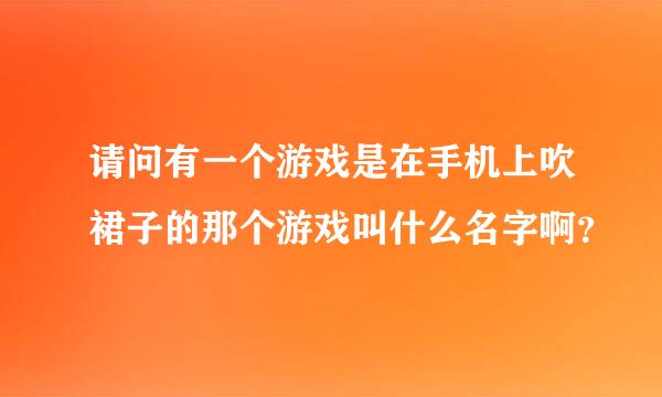 请问有一个游戏是在手机上吹裙子的那个游戏叫什么名字啊？