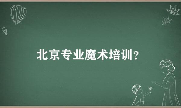 北京专业魔术培训？