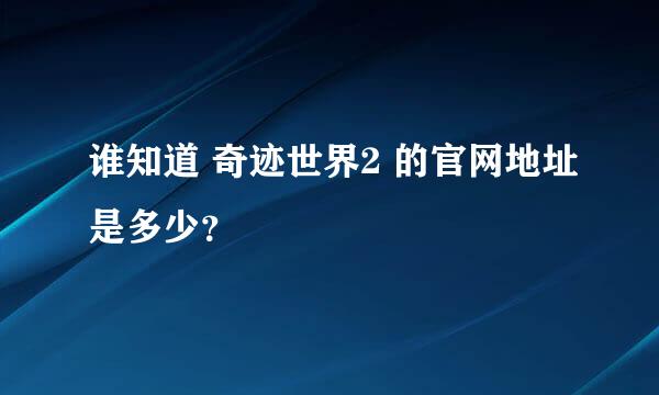 谁知道 奇迹世界2 的官网地址是多少？