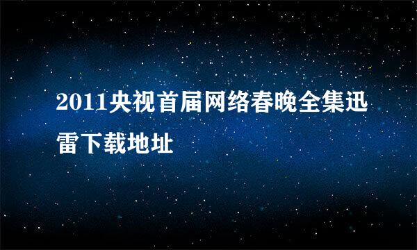 2011央视首届网络春晚全集迅雷下载地址