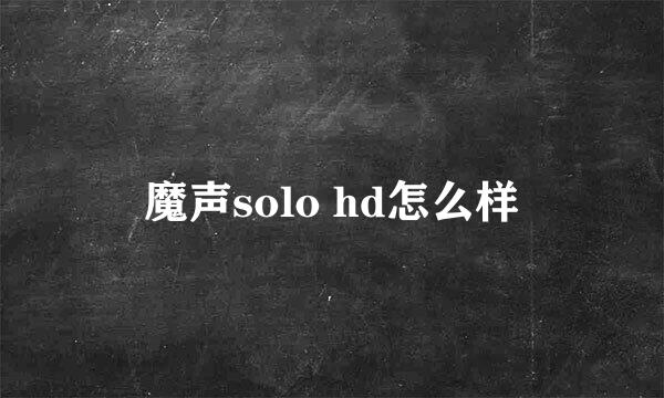 魔声solo hd怎么样