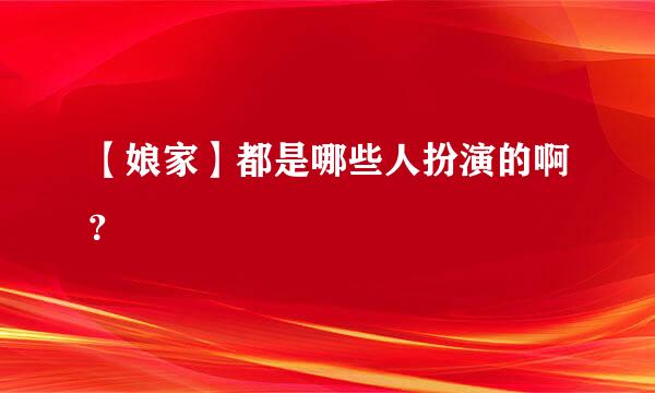 【娘家】都是哪些人扮演的啊？