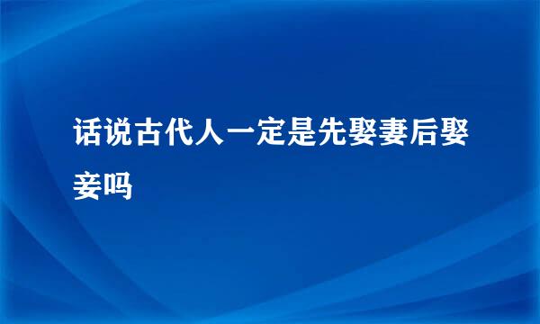 话说古代人一定是先娶妻后娶妾吗