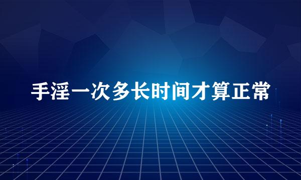 手淫一次多长时间才算正常