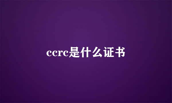 ccrc是什么证书