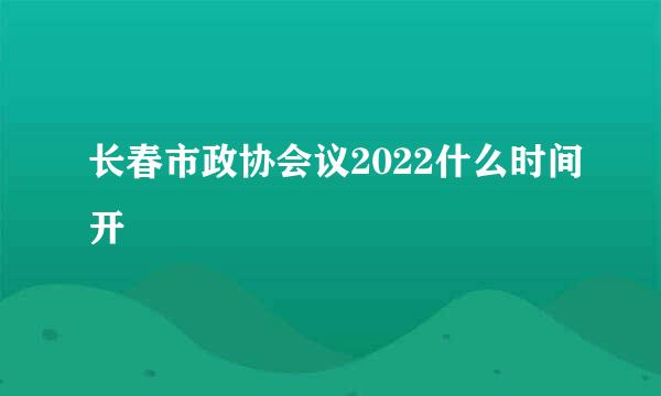 长春市政协会议2022什么时间开