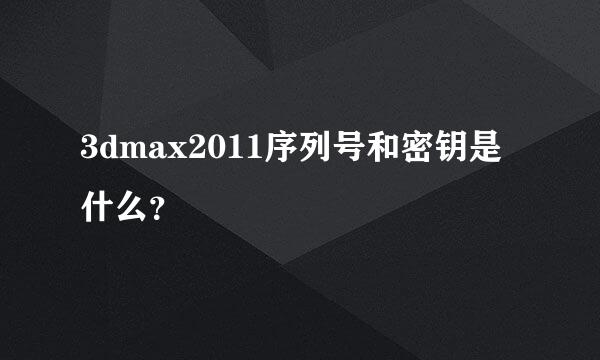 3dmax2011序列号和密钥是什么？