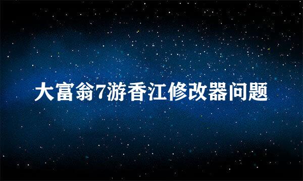 大富翁7游香江修改器问题