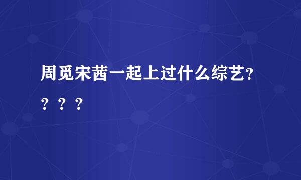 周觅宋茜一起上过什么综艺？？？？