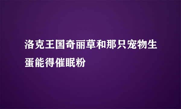 洛克王国奇丽草和那只宠物生蛋能得催眠粉