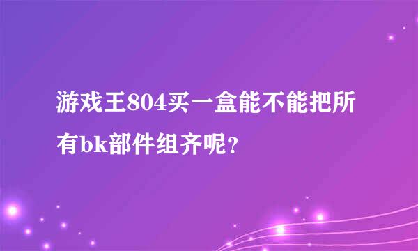 游戏王804买一盒能不能把所有bk部件组齐呢？