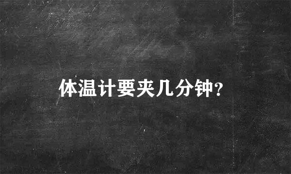 体温计要夹几分钟？