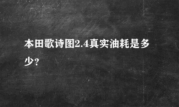 本田歌诗图2.4真实油耗是多少？