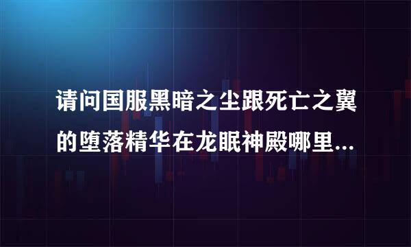 请问国服黑暗之尘跟死亡之翼的堕落精华在龙眠神殿哪里换 听说在底层 顶层中层底层找遍了都没看见 求坐标