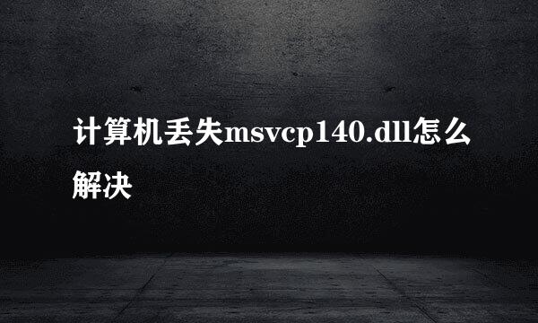 计算机丢失msvcp140.dll怎么解决