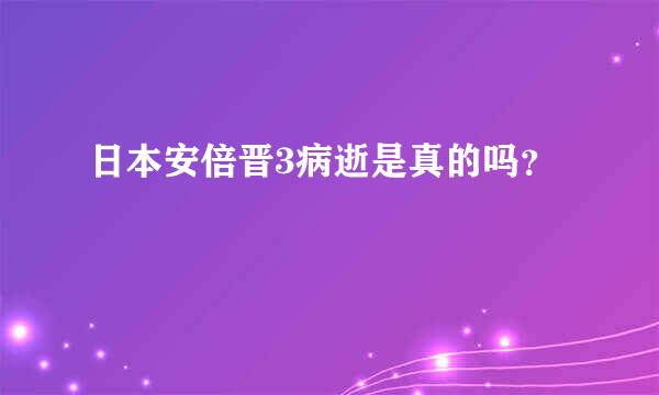 日本安倍晋3病逝是真的吗？