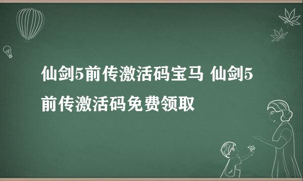 仙剑5前传激活码宝马 仙剑5前传激活码免费领取