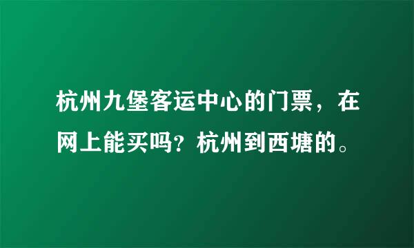 杭州九堡客运中心的门票，在网上能买吗？杭州到西塘的。