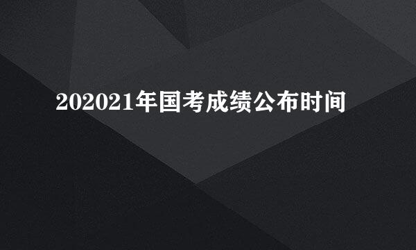 202021年国考成绩公布时间