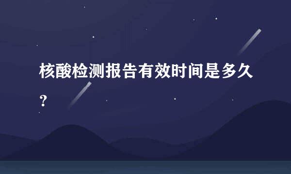 核酸检测报告有效时间是多久？