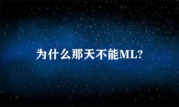 为什么那天不能ML?