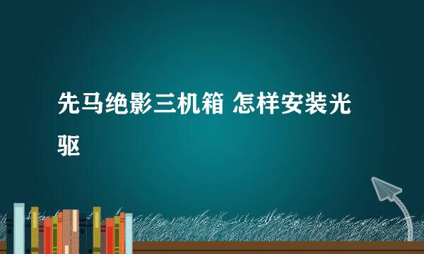 先马绝影三机箱 怎样安装光驱