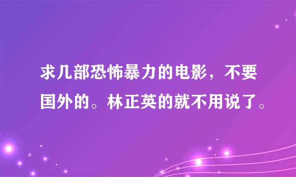 求几部恐怖暴力的电影，不要国外的。林正英的就不用说了。