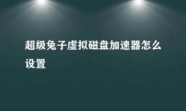 超级兔子虚拟磁盘加速器怎么设置