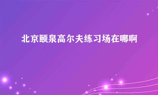 北京颐泉高尔夫练习场在哪啊