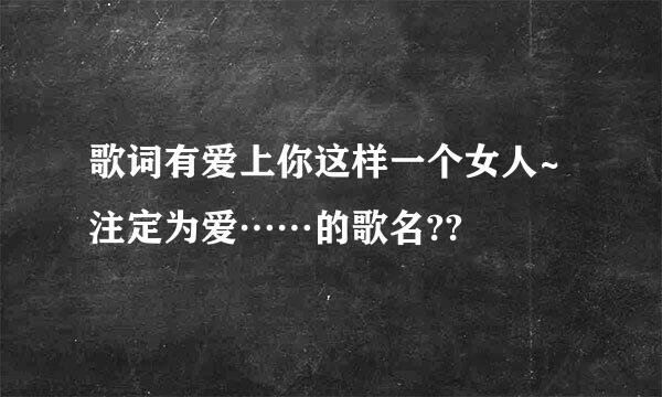 歌词有爱上你这样一个女人~注定为爱……的歌名??