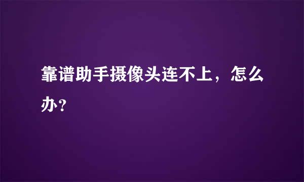 靠谱助手摄像头连不上，怎么办？