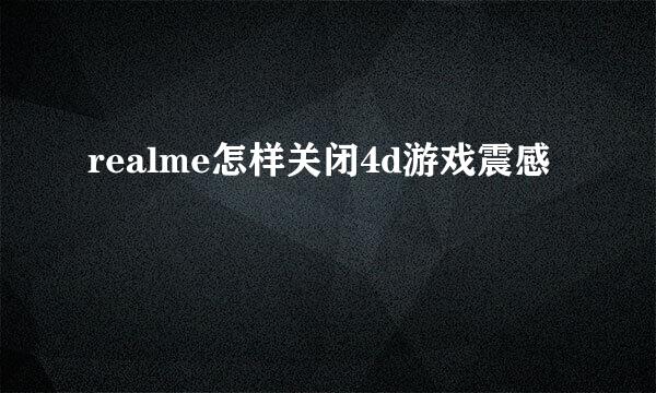 realme怎样关闭4d游戏震感