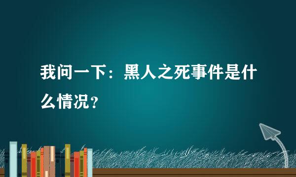 我问一下：黑人之死事件是什么情况？