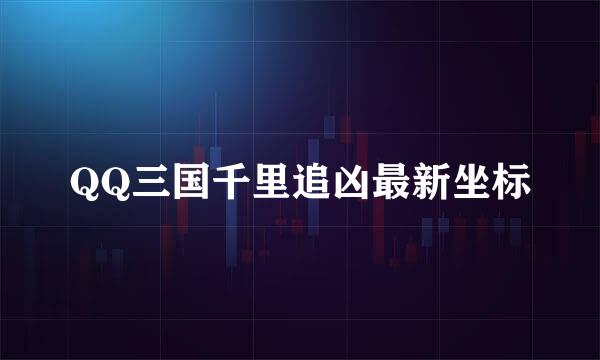 QQ三国千里追凶最新坐标