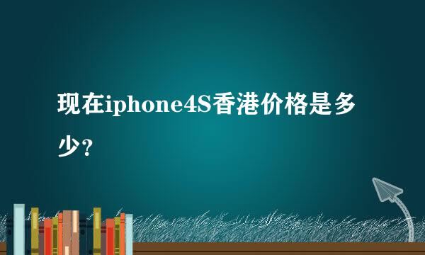 现在iphone4S香港价格是多少？