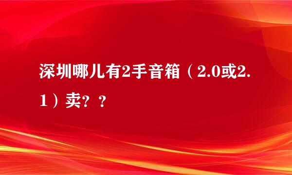 深圳哪儿有2手音箱（2.0或2.1）卖？？