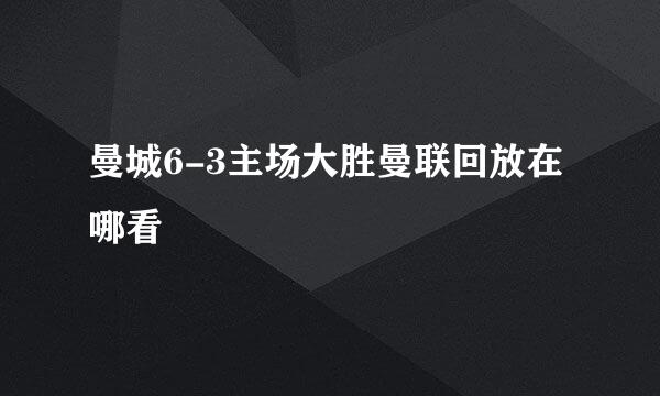 曼城6-3主场大胜曼联回放在哪看