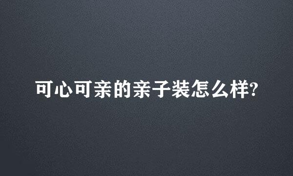 可心可亲的亲子装怎么样?