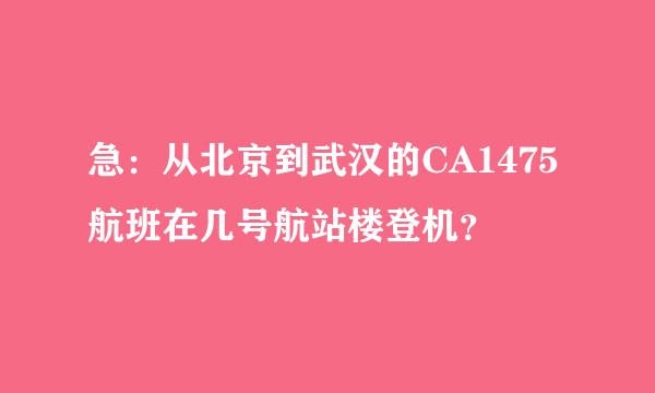 急：从北京到武汉的CA1475航班在几号航站楼登机？