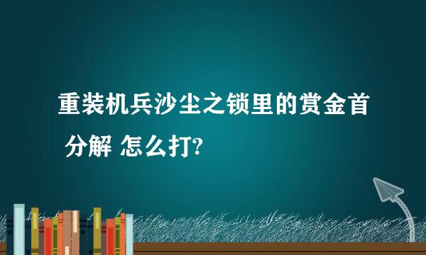 重装机兵沙尘之锁里的赏金首 分解 怎么打?