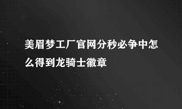 美眉梦工厂官网分秒必争中怎么得到龙骑士徽章