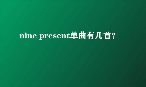 nine present单曲有几首？