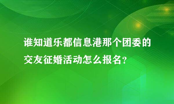 谁知道乐都信息港那个团委的交友征婚活动怎么报名？