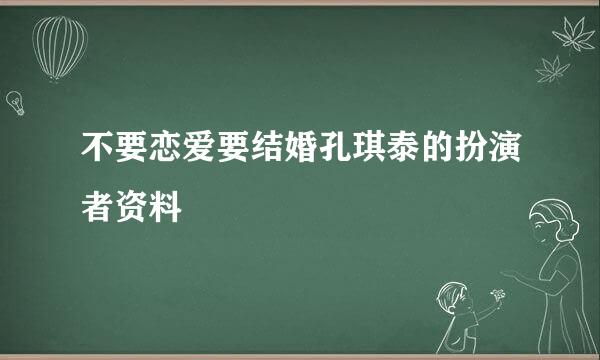 不要恋爱要结婚孔琪泰的扮演者资料