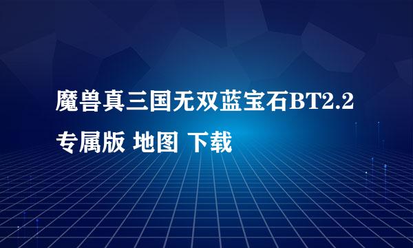 魔兽真三国无双蓝宝石BT2.2专属版 地图 下载